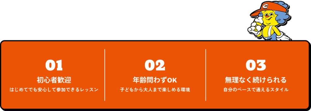 1.初心者歓迎
はじめてでも安心して参加できるレッスン
2.年齢問わずOK
子どもから大人まで楽しめる環境
3.無理なく続けられる
自分のペースで通えるスタイル